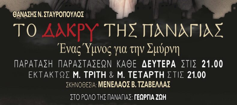 5η ΠΑΡΑΤΑΣΗ: «ΤΟ ΔΑΚΡΥ ΤΗΣ ΠΑΝΑΓΙΑΣ… ΕΝΑΣ ΥΜΝΟΣ ΓΙΑ ΤΗΝ ΣΜΥΡΝΗ» του Θανάση Σταυρόπουλου σε σκηνοθεσία Μενέλαου Τζαβέλλα και μετά το Πάσχα στο ΘΕΑΤΡΟ ΑΛΚΜΗΝΗ.